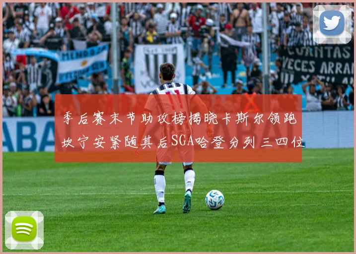 季后赛末节助攻榜揭晓卡斯尔领跑坎宁安紧随其后SGA哈登分列三四位