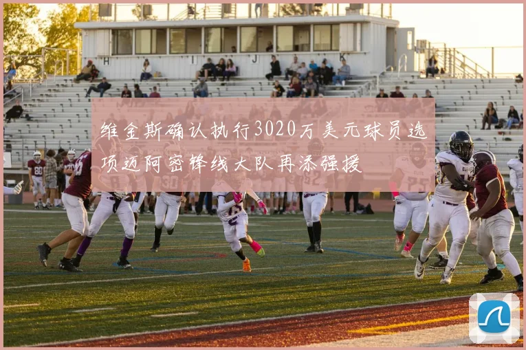 维金斯确认执行3020万美元球员选项迈阿密锋线大队再添强援