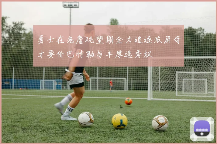 勇士在老詹观望期全力追逐浓眉奇才要价巴特勒与丰厚选秀权