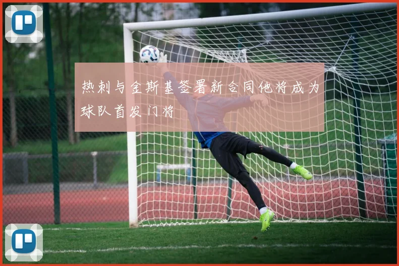 热刺与金斯基签署新合同他将成为球队首发门将