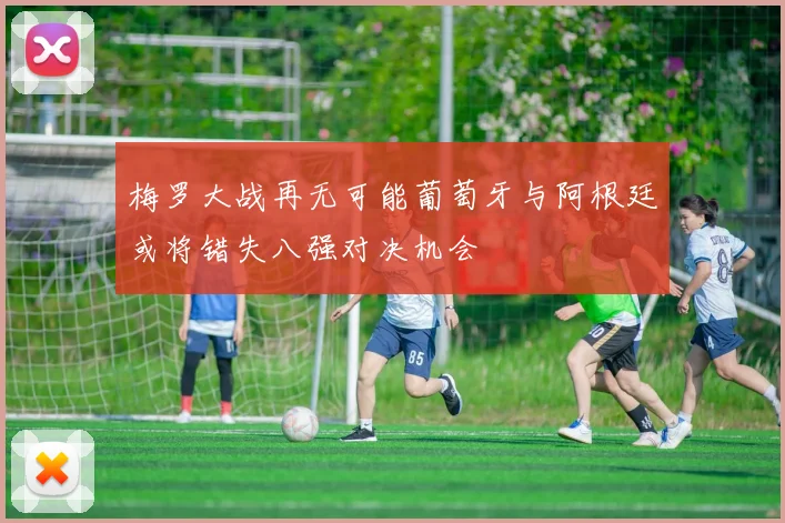 梅罗大战再无可能葡萄牙与阿根廷或将错失八强对决机会
